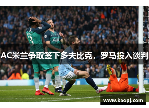 AC米兰争取签下多夫比克，罗马投入谈判