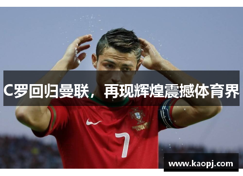 C罗回归曼联，再现辉煌震撼体育界
